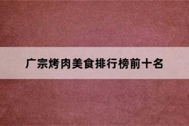 广宗烤肉美食排行榜前十名