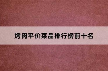 烤肉平价菜品排行榜前十名