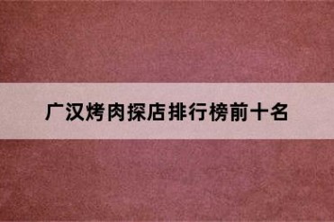 广汉烤肉探店排行榜前十名