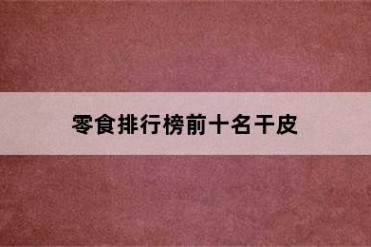 零食排行榜前十名干皮