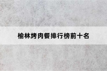 榆林烤肉餐排行榜前十名