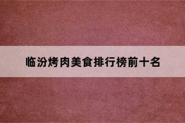 临汾烤肉美食排行榜前十名