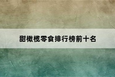 甜橄榄零食排行榜前十名
