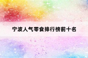 宁波人气零食排行榜前十名