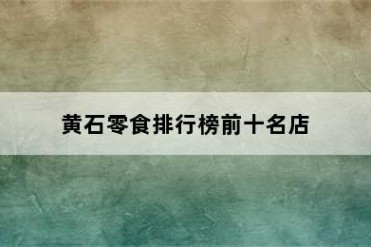 黄石零食排行榜前十名店