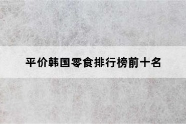 平价韩国零食排行榜前十名
