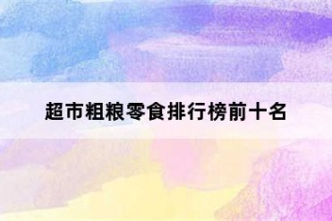 超市粗粮零食排行榜前十名