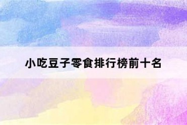 小吃豆子零食排行榜前十名