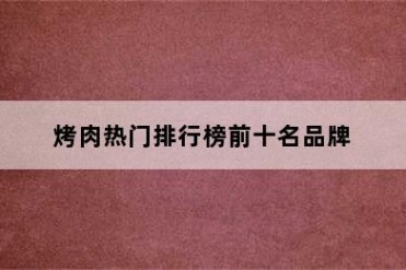烤肉热门排行榜前十名品牌