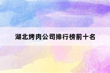湖北烤肉公司排行榜前十名