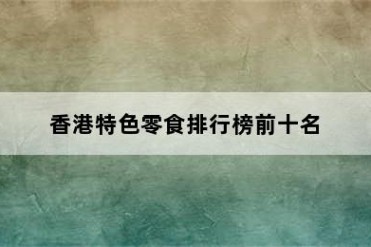 香港特色零食排行榜前十名