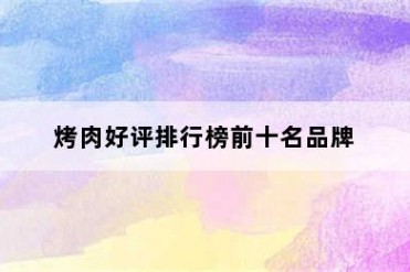 烤肉好评排行榜前十名品牌