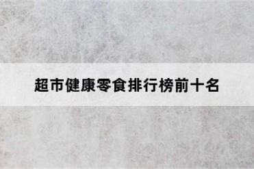 超市健康零食排行榜前十名