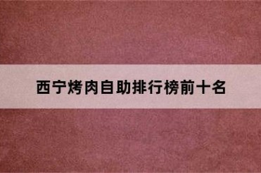 西宁烤肉自助排行榜前十名