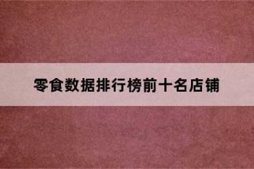 零食数据排行榜前十名店铺
