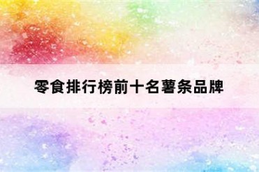 零食排行榜前十名薯条品牌