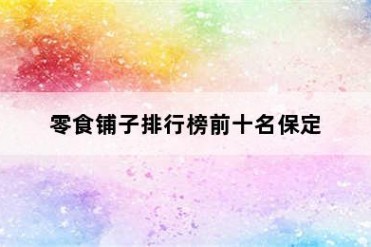 零食铺子排行榜前十名保定