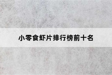小零食虾片排行榜前十名