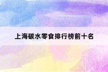 上海碳水零食排行榜前十名