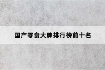 国产零食大牌排行榜前十名