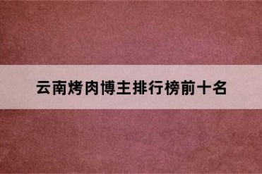 云南烤肉博主排行榜前十名