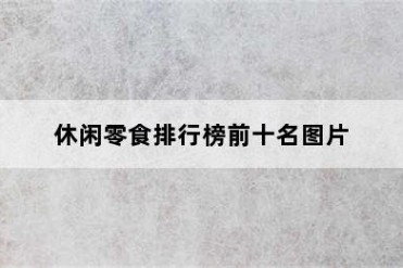 休闲零食排行榜前十名图片