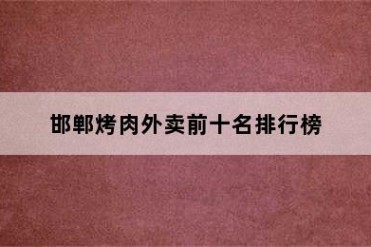 邯郸烤肉外卖前十名排行榜