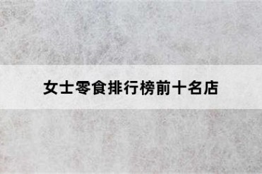 女士零食排行榜前十名店