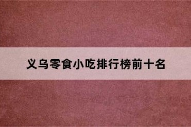 义乌零食小吃排行榜前十名