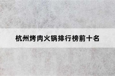 杭州烤肉火锅排行榜前十名