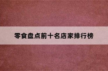 零食盘点前十名店家排行榜