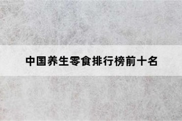 中国养生零食排行榜前十名