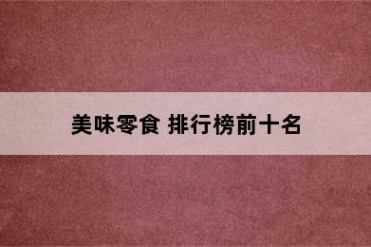 美味零食 排行榜前十名