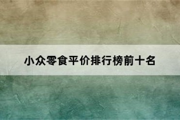 小众零食平价排行榜前十名