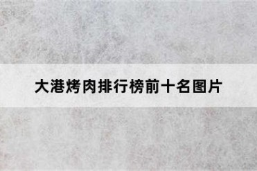 大港烤肉排行榜前十名图片