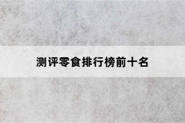 测评零食排行榜前十名