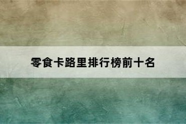 零食卡路里排行榜前十名