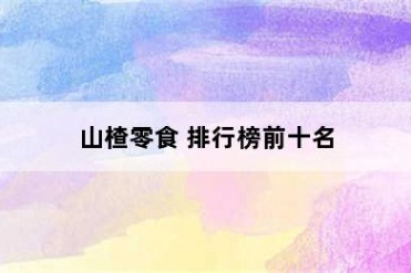 山楂零食 排行榜前十名