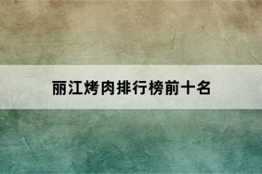 丽江烤肉排行榜前十名