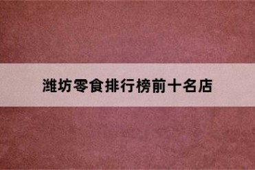 潍坊零食排行榜前十名店