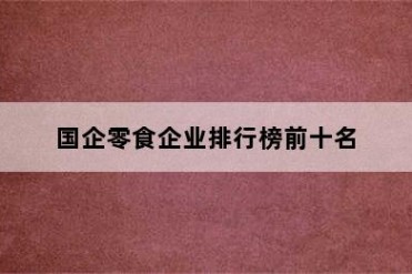 国企零食企业排行榜前十名