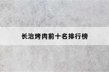 长治烤肉前十名排行榜