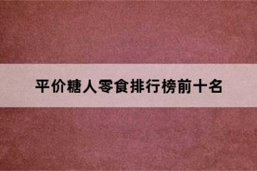 平价糖人零食排行榜前十名
