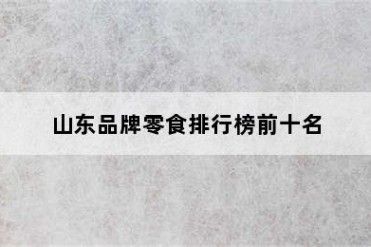 山东品牌零食排行榜前十名