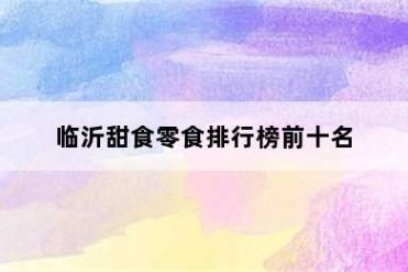 临沂甜食零食排行榜前十名