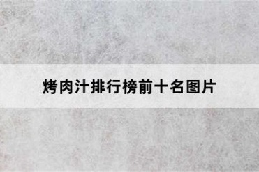 烤肉汁排行榜前十名图片