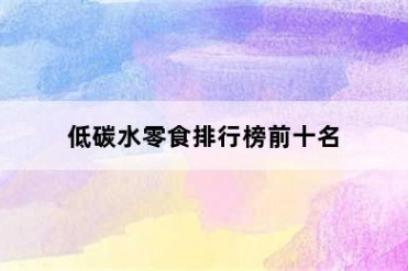 低碳水零食排行榜前十名