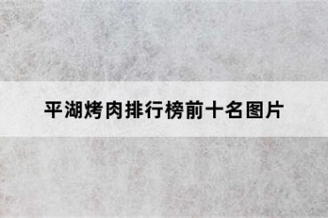 平湖烤肉排行榜前十名图片