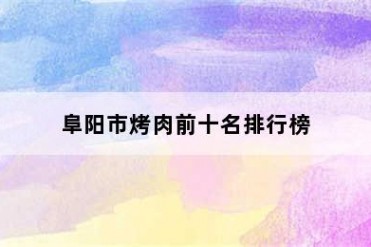 阜阳市烤肉前十名排行榜