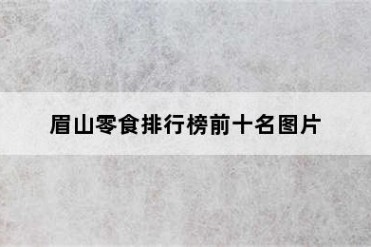 眉山零食排行榜前十名图片